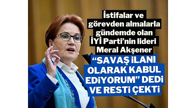 Akşener: Partimize operasyon var, savaş ilanı kabul ediyorum